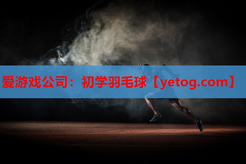 爱游戏公司：初学羽毛球