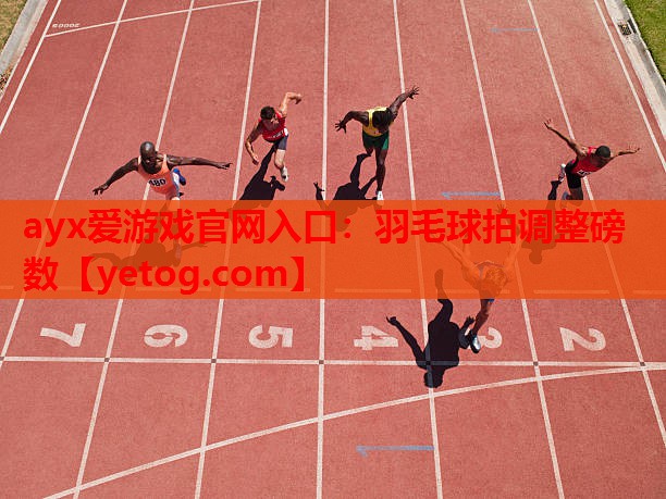 ayx爱游戏官网入口：羽毛球拍调整磅数