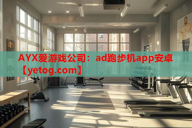 AYX爱游戏公司：ad跑步机app安卓