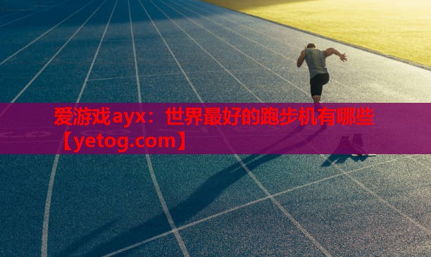 爱游戏ayx：世界最好的跑步机有哪些