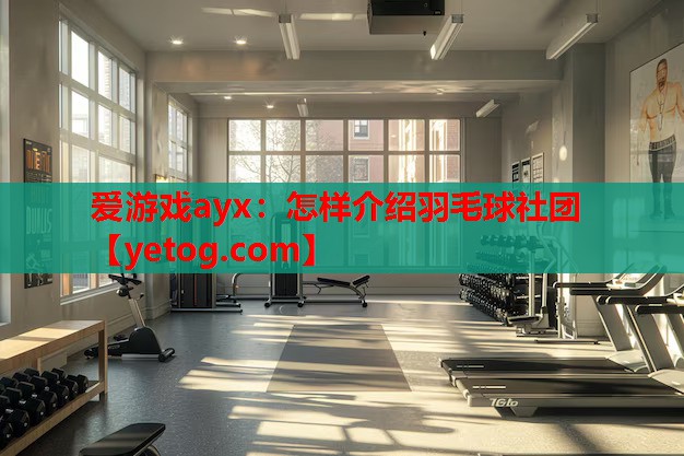 爱游戏ayx：怎样介绍羽毛球社团