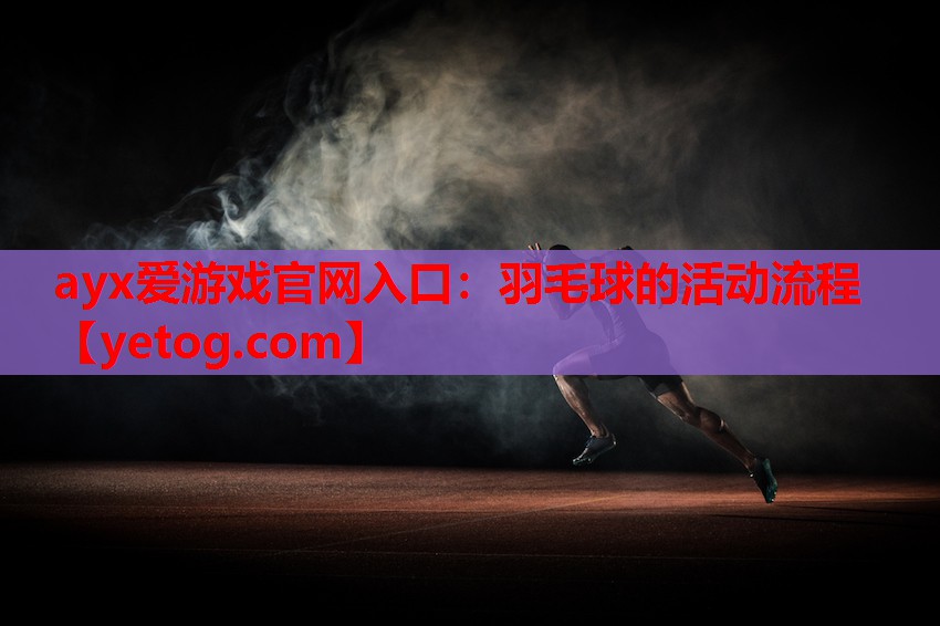 ayx爱游戏官网入口：羽毛球的活动流程