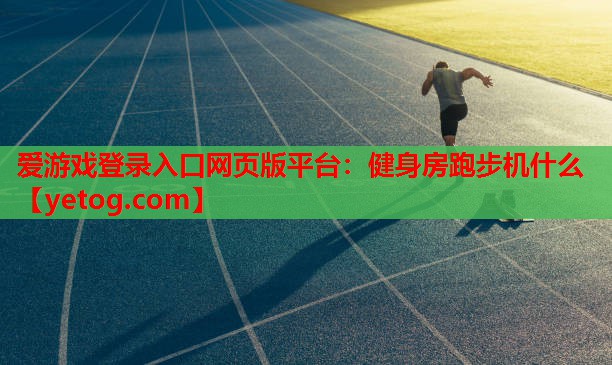 爱游戏登录入口网页版平台：健身房跑步机什么