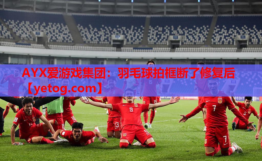 AYX爱游戏集团：羽毛球拍框断了修复后