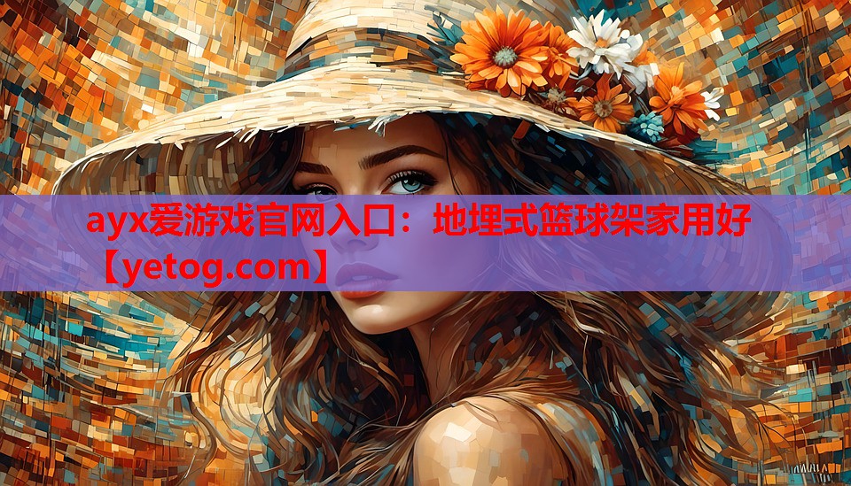 ayx爱游戏官网入口：地埋式篮球架家用好