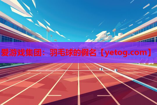 爱游戏集团：羽毛球的假名