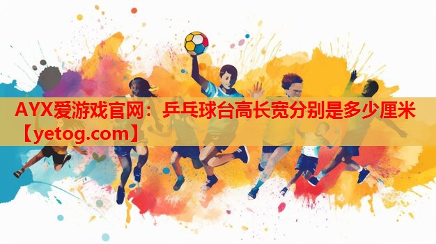 AYX爱游戏官网：乒乓球台高长宽分别是多少厘米