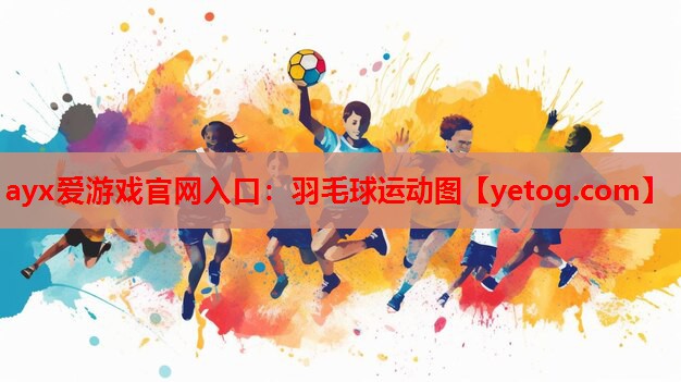 ayx爱游戏官网入口：羽毛球运动图