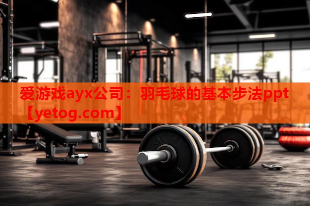 爱游戏ayx公司：羽毛球的基本步法ppt