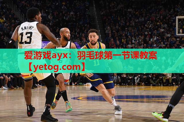 爱游戏ayx：羽毛球第一节课教案