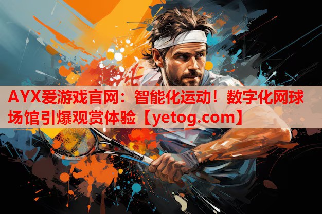 AYX爱游戏官网：智能化运动！数字化网球场馆引爆观赏体验