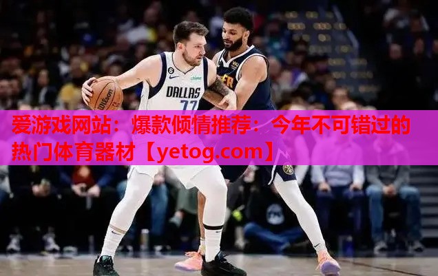 爱游戏网站：爆款倾情推荐：今年不可错过的热门体育器材