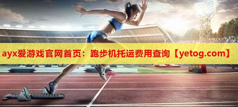 ayx爱游戏官网首页：跑步机托运费用查询