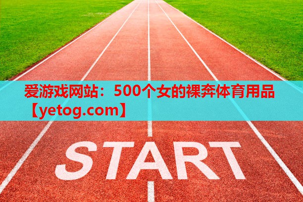 爱游戏网站：500个女的裸奔体育用品