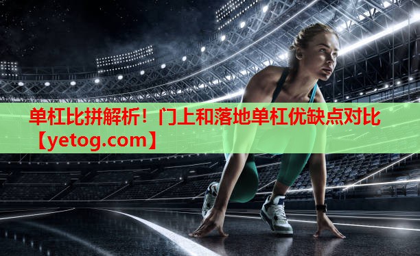 单杠比拼解析！门上和落地单杠优缺点对比
