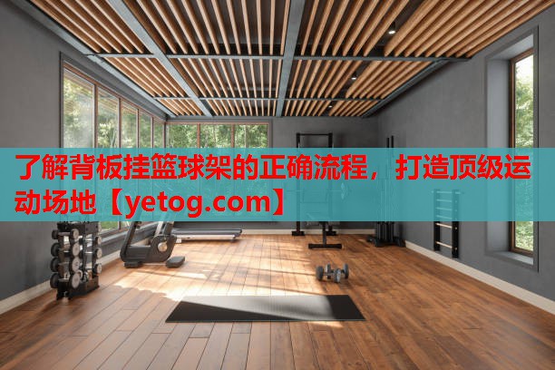 了解背板挂篮球架的正确流程，打造顶级运动场地