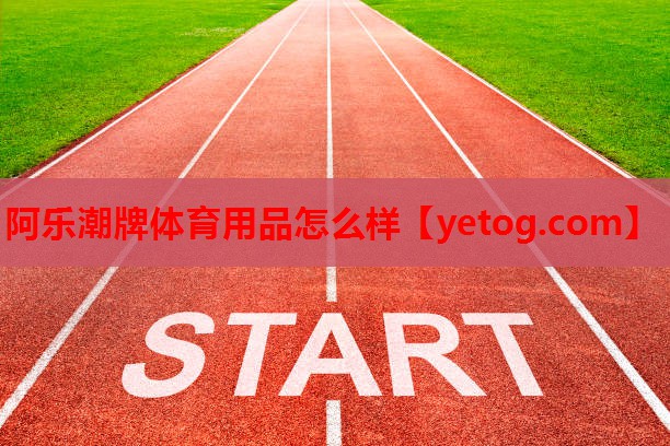 阿乐潮牌体育用品怎么样