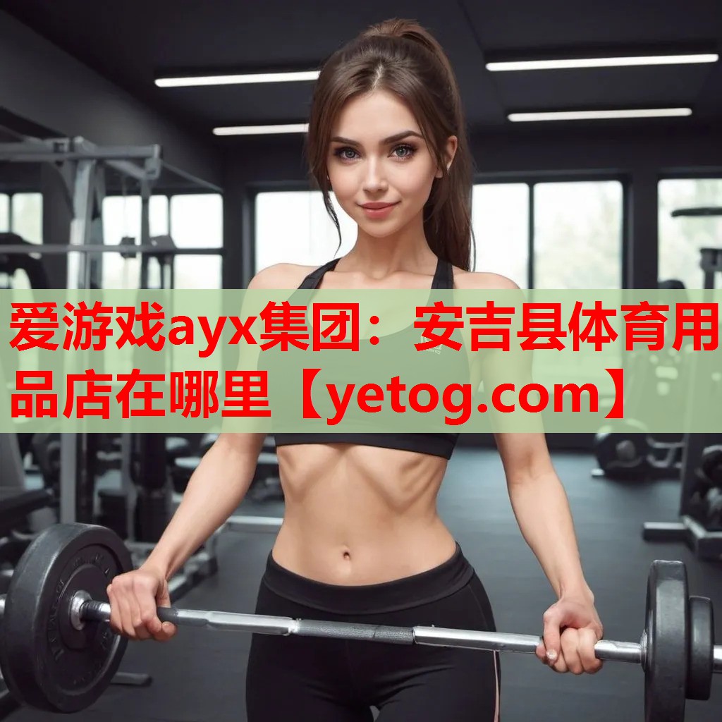 爱游戏ayx集团：安吉县体育用品店在哪里
