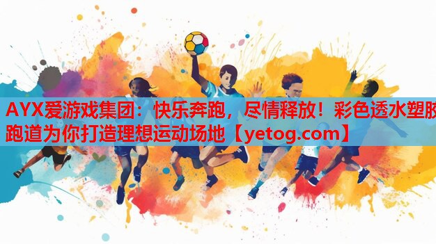 AYX爱游戏集团：快乐奔跑，尽情释放！彩色透水塑胶跑道为你打造理想运动场地