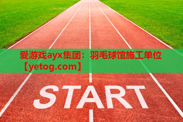 爱游戏ayx集团：羽毛球馆施工单位