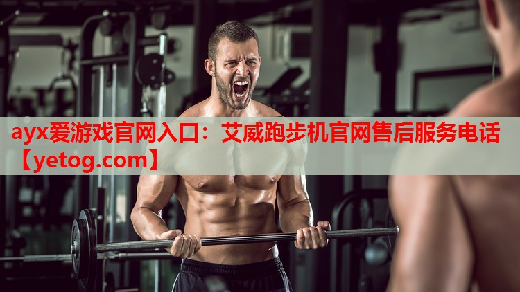 ayx爱游戏官网入口：艾威跑步机官网售后服务电话