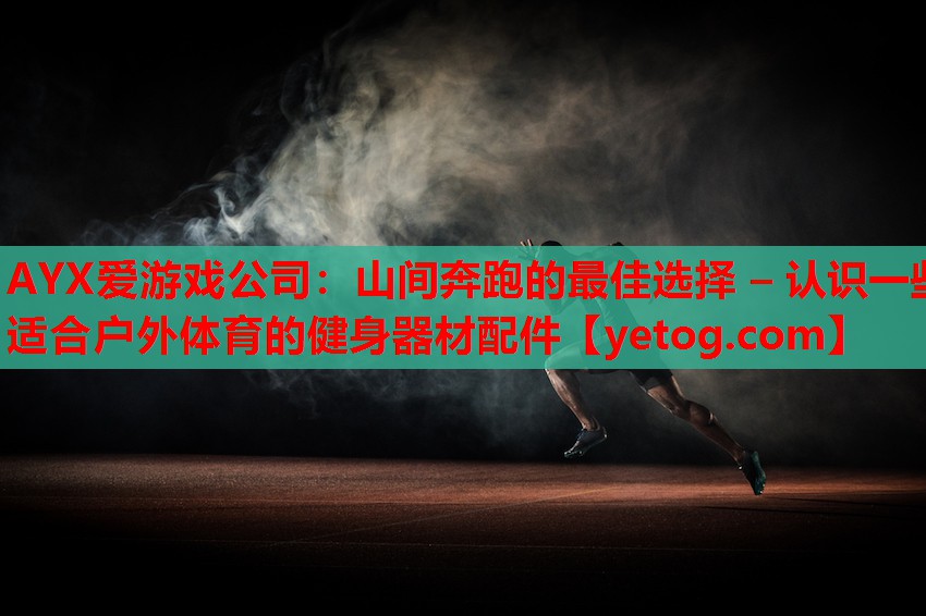 AYX爱游戏公司：山间奔跑的最佳选择 – 认识一些适合户外体育的健身器材配件