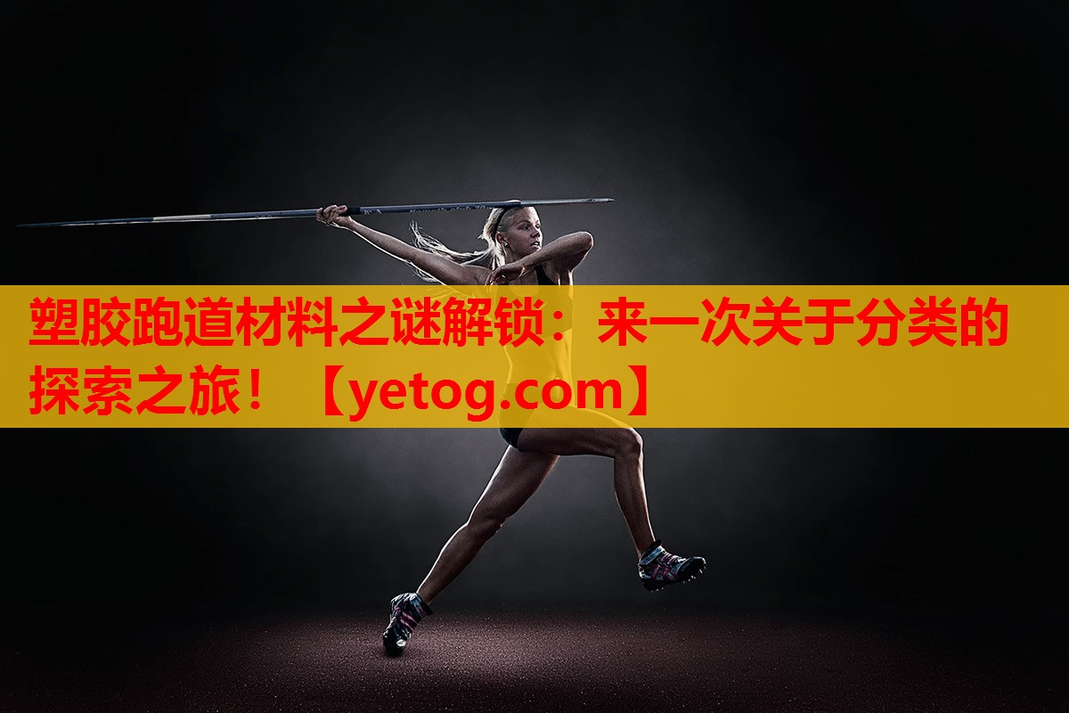塑胶跑道材料之谜解锁：来一次关于分类的探索之旅！