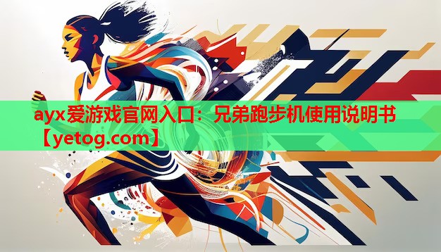 ayx爱游戏官网入口：兄弟跑步机使用说明书