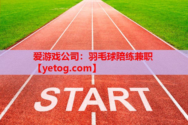 爱游戏公司：羽毛球陪练兼职