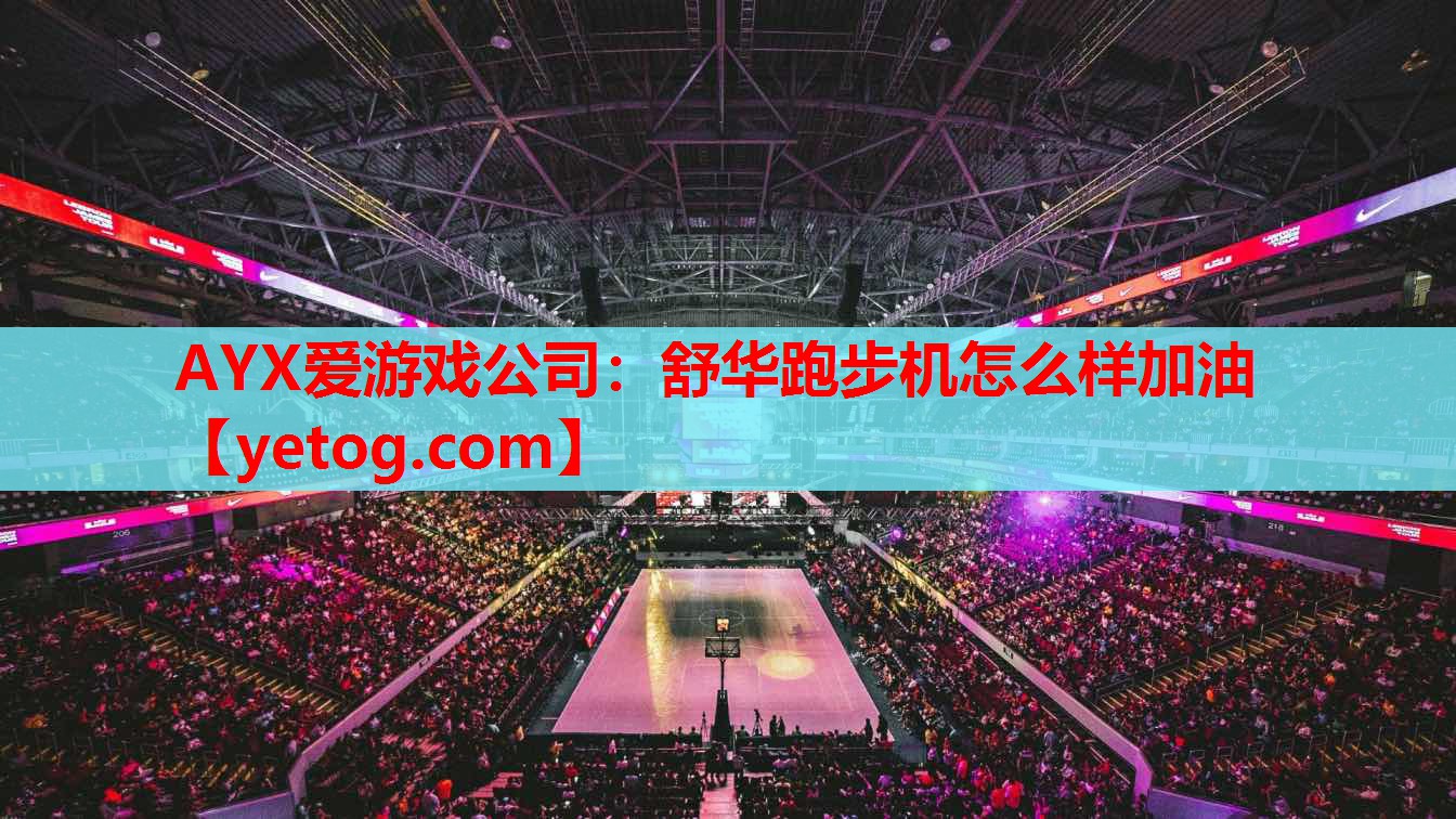 AYX爱游戏公司：舒华跑步机怎么样加油