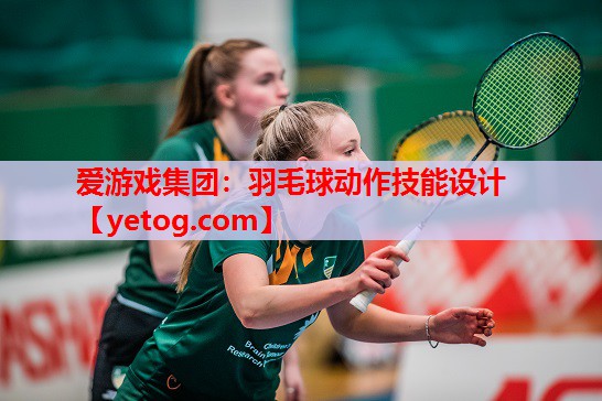 爱游戏集团：羽毛球动作技能设计