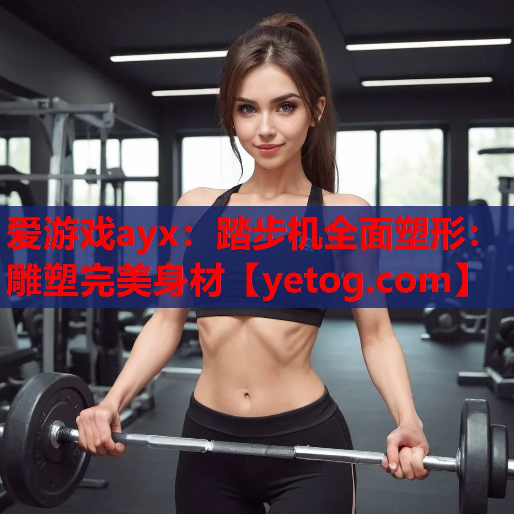 爱游戏ayx：踏步机全面塑形：雕塑完美身材