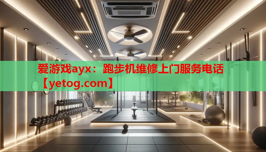 爱游戏ayx：跑步机维修上门服务电话