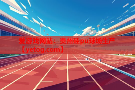 贵州硅pu球场生产 贵州硅pu球场生产