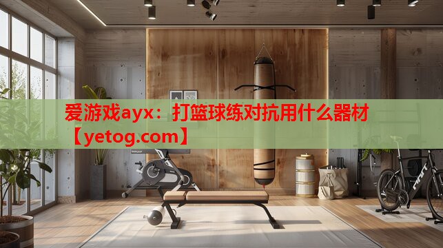 打篮球练对抗用什么器材 打篮球练对抗用什么器材
