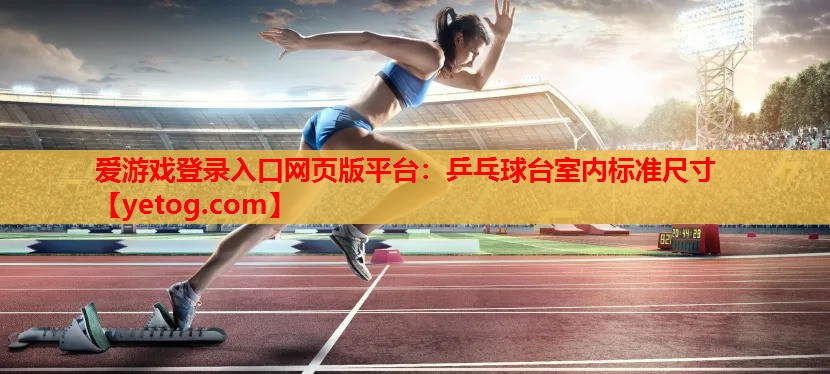 乒乓球台室内标准尺寸 乒乓球台室内标准尺寸