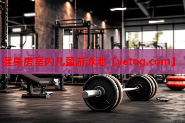 健身房室内儿童游泳池 健身房室内儿童游泳池