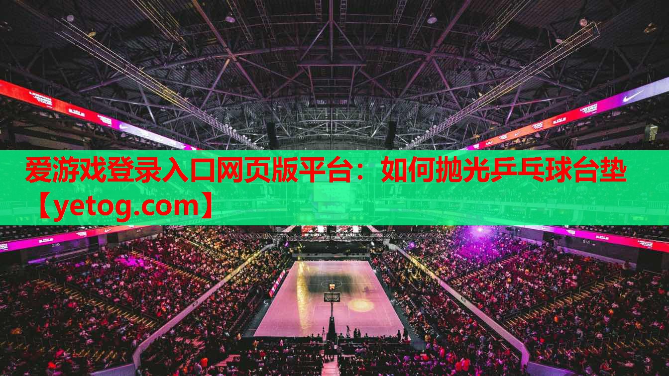如何抛光乒乓球台垫 如何抛光乒乓球台垫