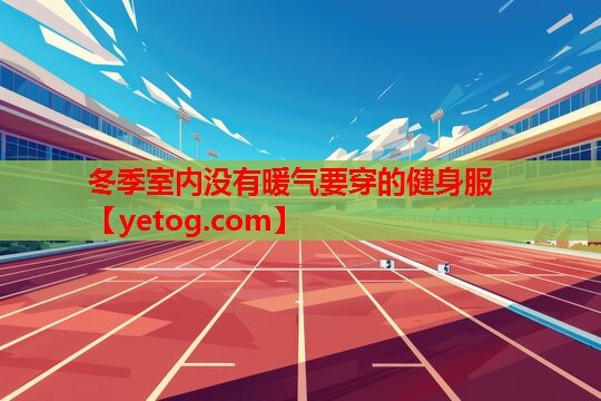 冬季室内没有暖气要穿的健身服 冬季室内没有暖气要穿的健身服