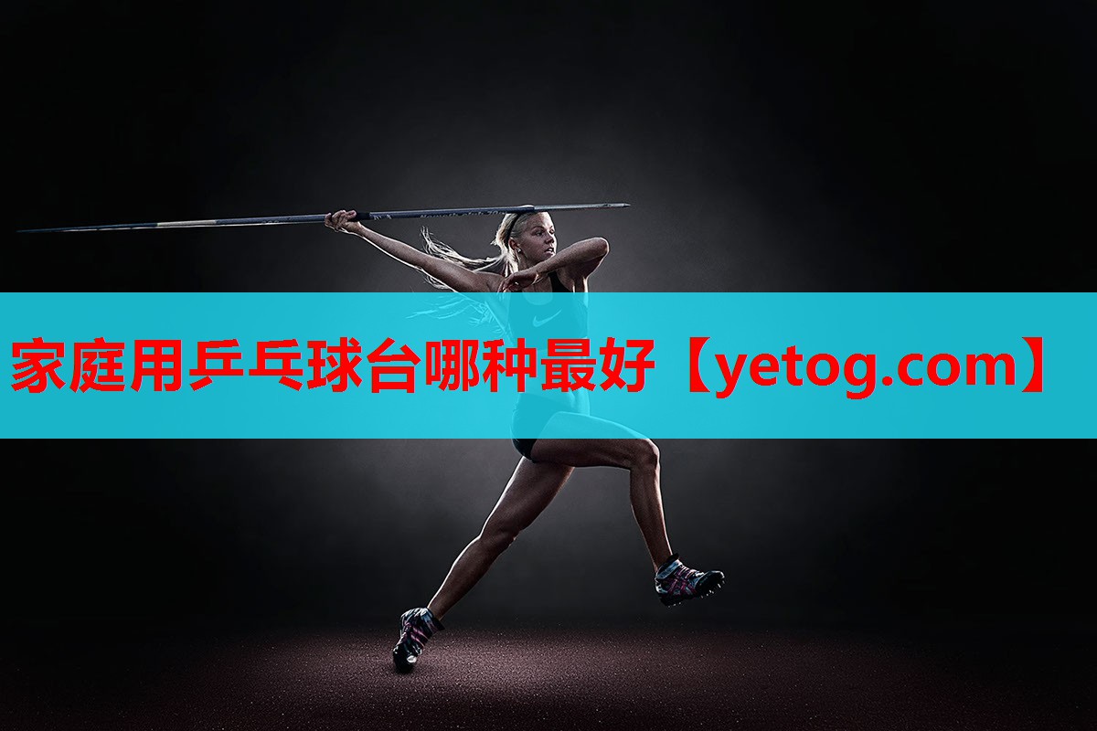 家庭用乒乓球台哪种最好 家庭用乒乓球台哪种最好