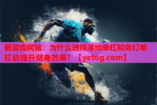 为什么选择落地单杠和免钉单杠能提升健身效果? 为什么选择落地单杠和免钉单杠能提升健身效果?