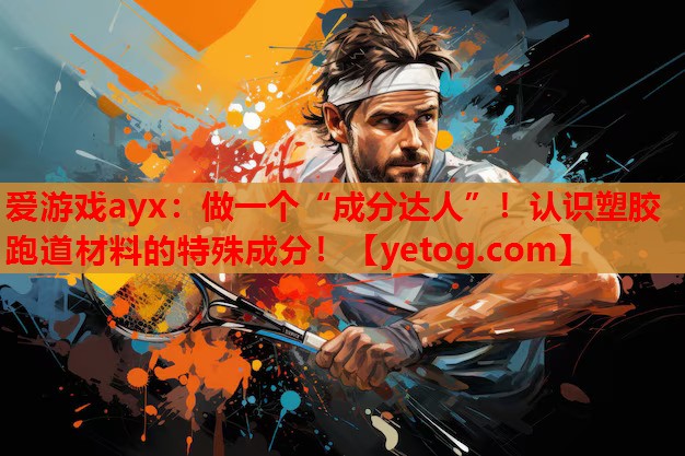 做一个“成分达人”!认识塑胶跑道材料的特殊成分! 做一个“成分达人”!认识塑胶跑道材料的特殊成分!