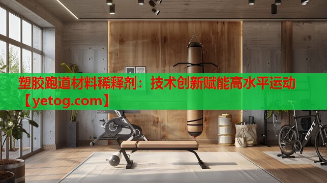 塑胶跑道材料稀释剂:技术创新赋能高水平运动 塑胶跑道材料稀释剂:技术创新赋能高水平运动