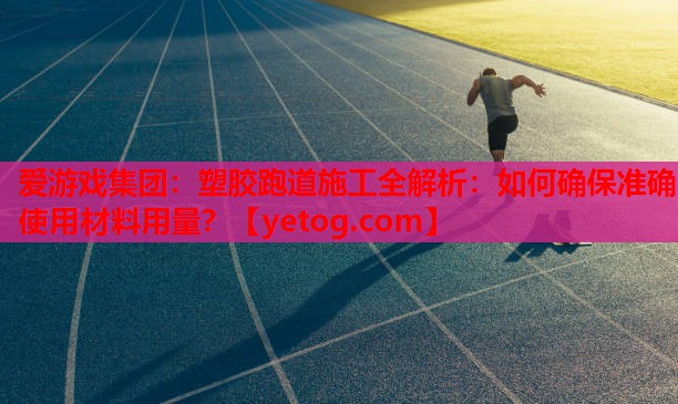 塑胶跑道施工全解析:如何确保准确使用材料用量? 塑胶跑道施工全解析:如何确保准确使用材料用量?