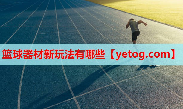 篮球器材新玩法有哪些 篮球器材新玩法有哪些
