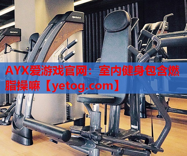 室内健身包含燃脂操嘛 室内健身包含燃脂操嘛