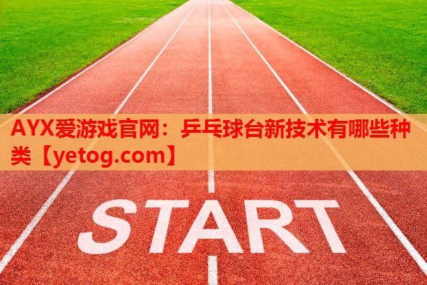 乒乓球台新技术有哪些种类 乒乓球台新技术有哪些种类