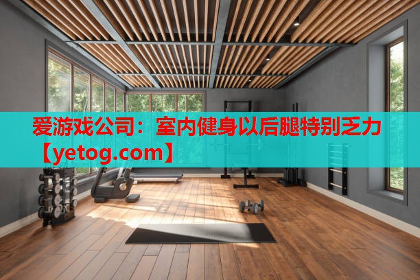室内健身以后腿特别乏力 室内健身以后腿特别乏力