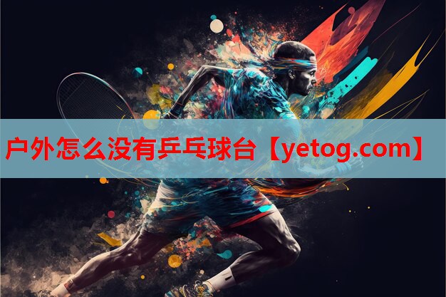 户外怎么没有乒乓球台 户外怎么没有乒乓球台