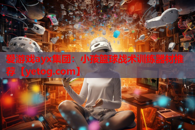 小孩篮球战术训练器材推荐 小孩篮球战术训练器材推荐